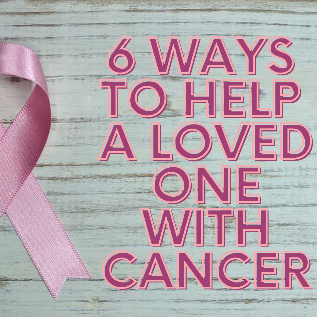 6 Ways to Help a Friend or Family Member Going Through Cancer